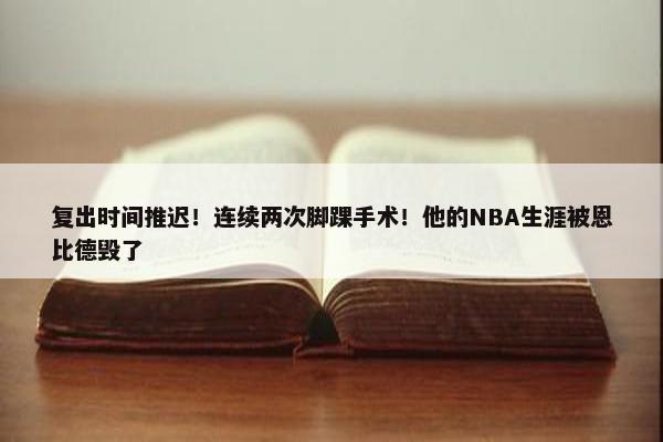 复出时间推迟！连续两次脚踝手术！他的NBA生涯被恩比德毁了