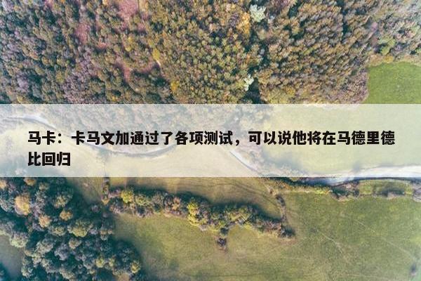 马卡：卡马文加通过了各项测试，可以说他将在马德里德比回归