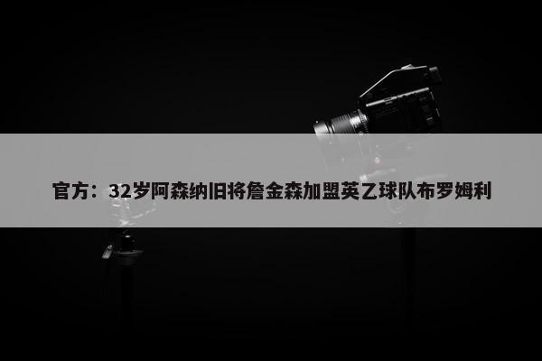 官方：32岁阿森纳旧将詹金森加盟英乙球队布罗姆利