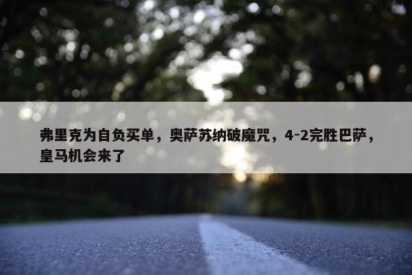 弗里克为自负买单，奥萨苏纳破魔咒，4-2完胜巴萨，皇马机会来了