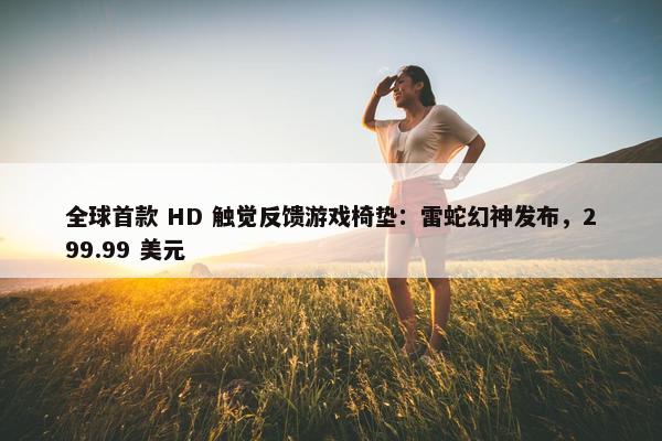 全球首款 HD 触觉反馈游戏椅垫：雷蛇幻神发布，299.99 美元