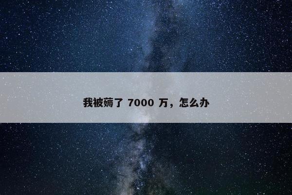 我被薅了 7000 万，怎么办