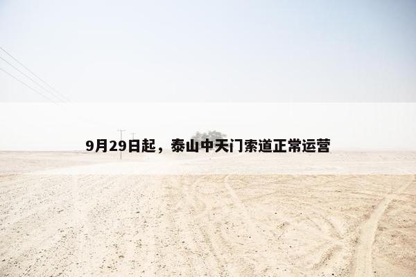 9月29日起，泰山中天门索道正常运营