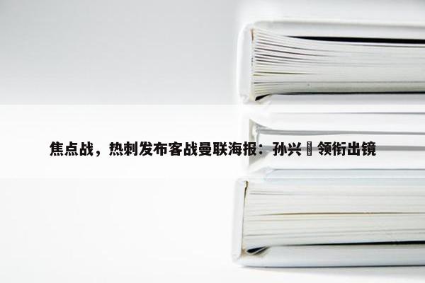 焦点战，热刺发布客战曼联海报：孙兴慜领衔出镜