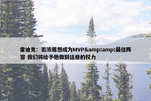 雷迪克：若浓眉想成为MVP&amp;最佳阵容 我们将给予他做到这些的权力