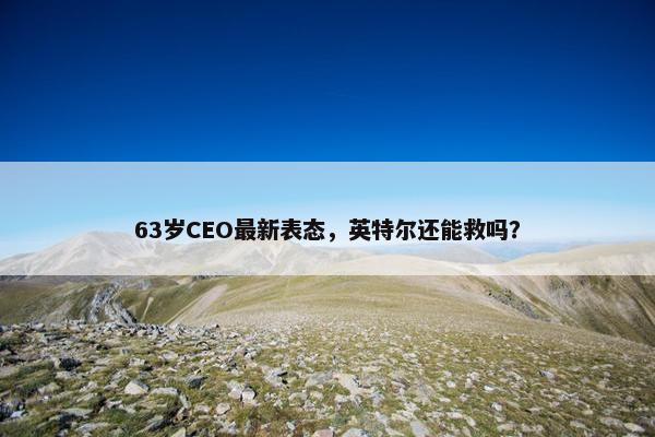 63岁CEO最新表态，英特尔还能救吗？