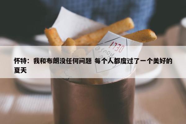 怀特：我和布朗没任何问题 每个人都度过了一个美好的夏天