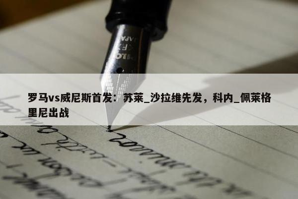 罗马vs威尼斯首发：苏莱_沙拉维先发，科内_佩莱格里尼出战