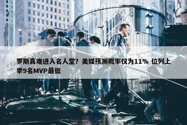 罗斯真难进入名人堂？美媒预测概率仅为11% 位列上季9名MVP最低