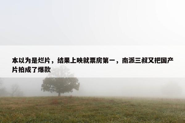 本以为是烂片，结果上映就票房第一，南派三叔又把国产片拍成了爆款