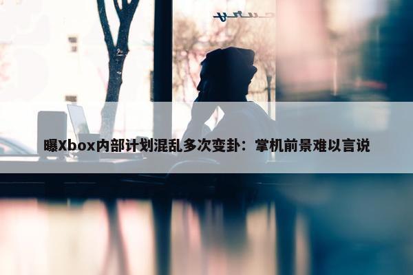 曝Xbox内部计划混乱多次变卦：掌机前景难以言说