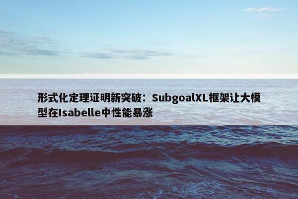 形式化定理证明新突破：SubgoalXL框架让大模型在Isabelle中性能暴涨