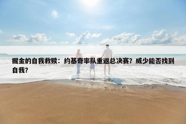 掘金的自我救赎：约基奇率队重返总决赛？威少能否找到自我？