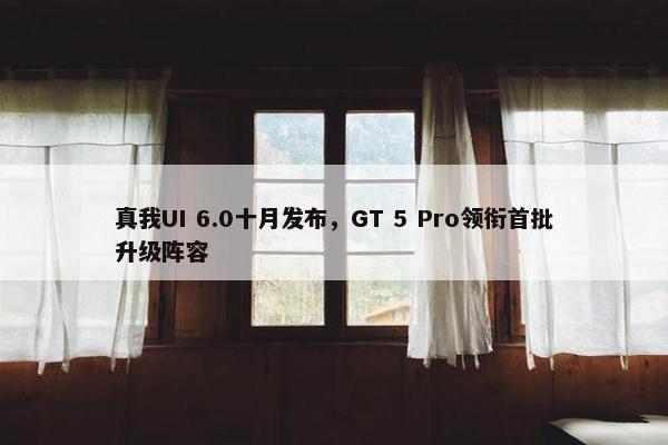 真我UI 6.0十月发布，GT 5 Pro领衔首批升级阵容