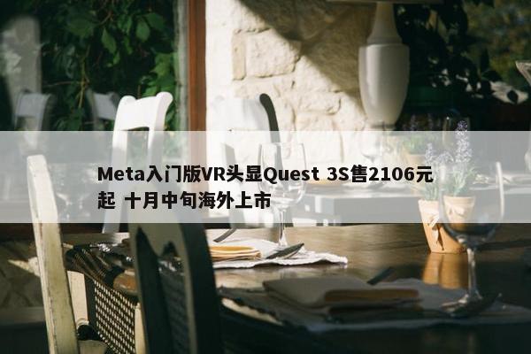 Meta入门版VR头显Quest 3S售2106元起 十月中旬海外上市