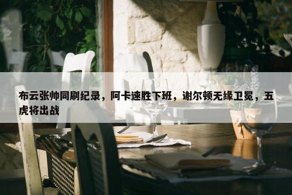 布云张帅同刷纪录，阿卡速胜下班，谢尔顿无缘卫冕，五虎将出战