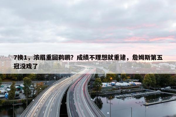 7换1，浓眉重回鹈鹕？成绩不理想就重建，詹姆斯第五冠没戏了