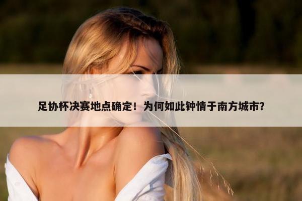 足协杯决赛地点确定！为何如此钟情于南方城市？