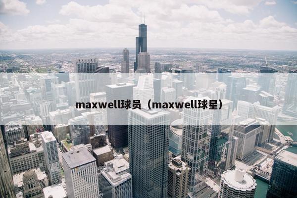 maxwell球员（maxwell球星）