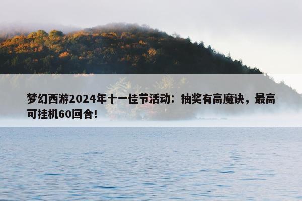 梦幻西游2024年十一佳节活动：抽奖有高魔诀，最高可挂机60回合！