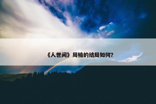 《人世间》周楠的结局如何？