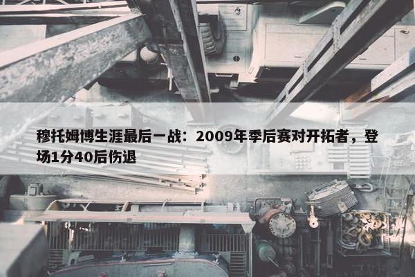 穆托姆博生涯最后一战：2009年季后赛对开拓者，登场1分40后伤退