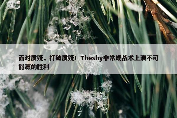 面对质疑，打破质疑！Theshy非常规战术上演不可能赢的胜利