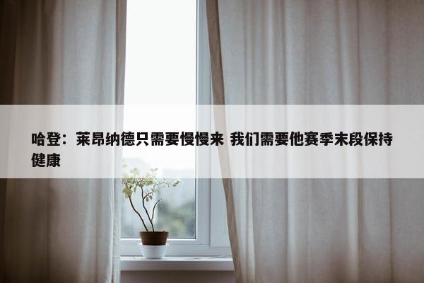 哈登：莱昂纳德只需要慢慢来 我们需要他赛季末段保持健康