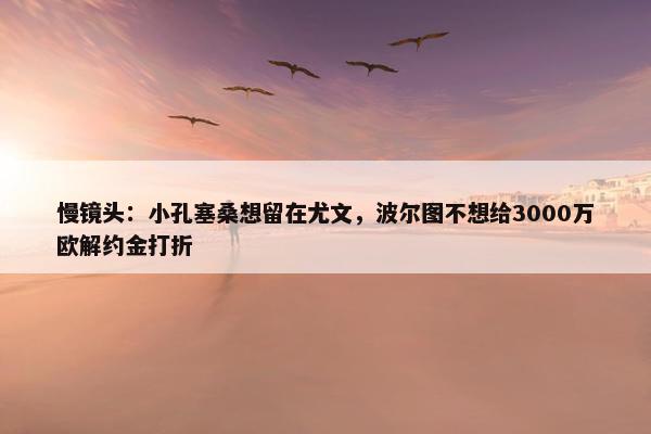 慢镜头：小孔塞桑想留在尤文，波尔图不想给3000万欧解约金打折