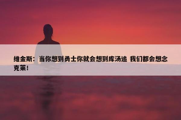 维金斯：当你想到勇士你就会想到库汤追 我们都会想念克莱！