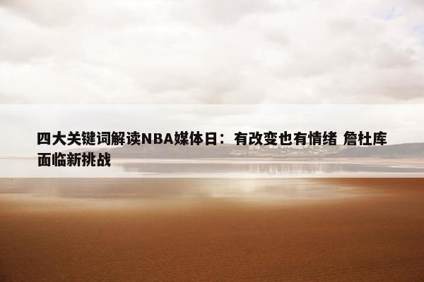 四大关键词解读NBA媒体日：有改变也有情绪 詹杜库面临新挑战