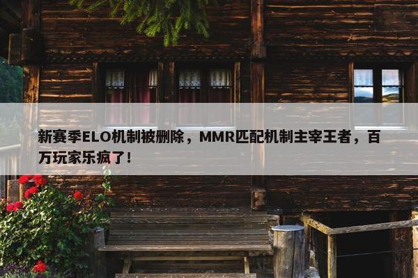 新赛季ELO机制被删除，MMR匹配机制主宰王者，百万玩家乐疯了！