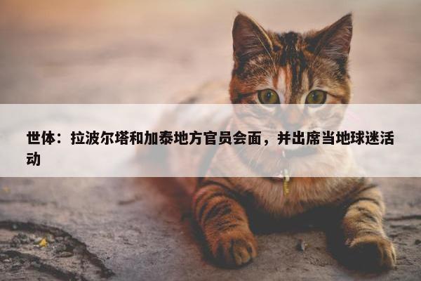 世体：拉波尔塔和加泰地方官员会面，并出席当地球迷活动