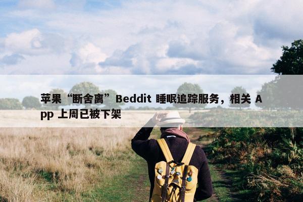 苹果“断舍离”Beddit 睡眠追踪服务，相关 App 上周已被下架