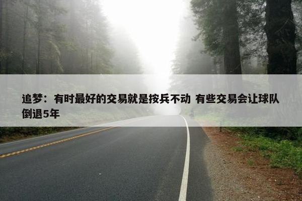 追梦：有时最好的交易就是按兵不动 有些交易会让球队倒退5年