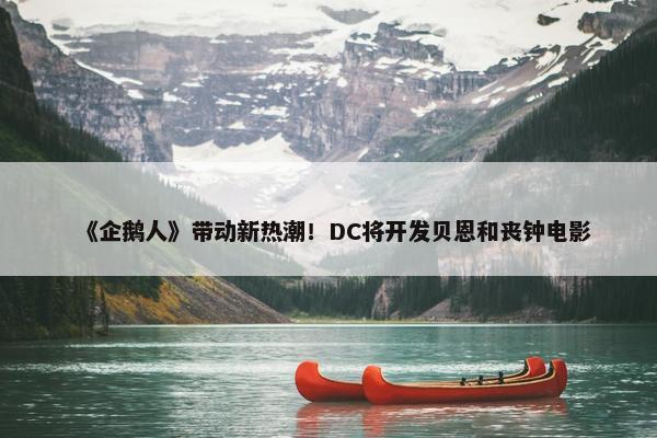 《企鹅人》带动新热潮！DC将开发贝恩和丧钟电影