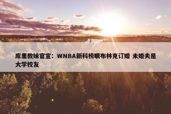 库里教妹官宣：WNBA新科榜眼布林克订婚 未婚夫是大学校友