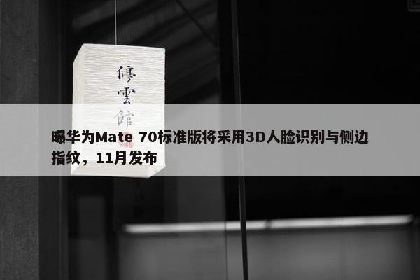 曝华为Mate 70标准版将采用3D人脸识别与侧边指纹，11月发布