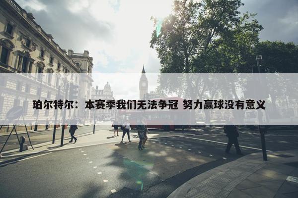 珀尔特尔：本赛季我们无法争冠 努力赢球没有意义