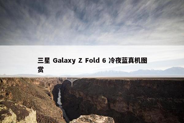 三星 Galaxy Z Fold 6 冷夜蓝真机图赏