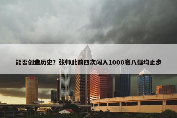 能否创造历史？张帅此前四次闯入1000赛八强均止步