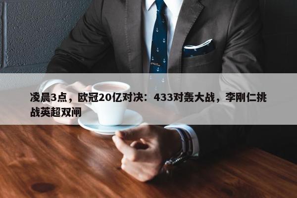 凌晨3点，欧冠20亿对决：433对轰大战，李刚仁挑战英超双闸