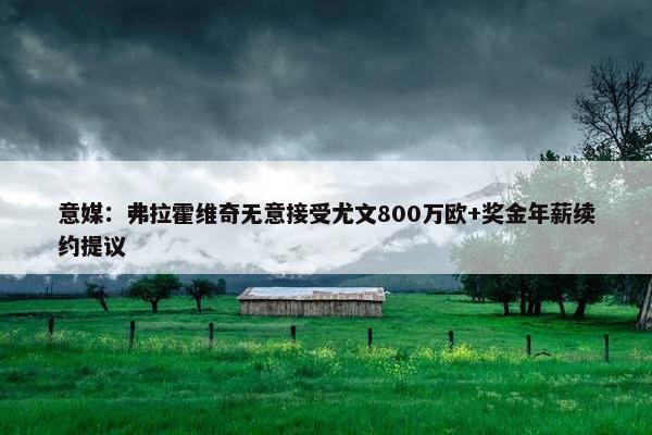 意媒：弗拉霍维奇无意接受尤文800万欧+奖金年薪续约提议