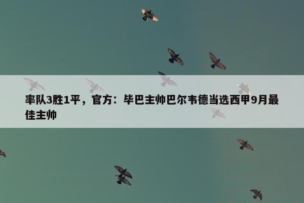 率队3胜1平，官方：毕巴主帅巴尔韦德当选西甲9月最佳主帅