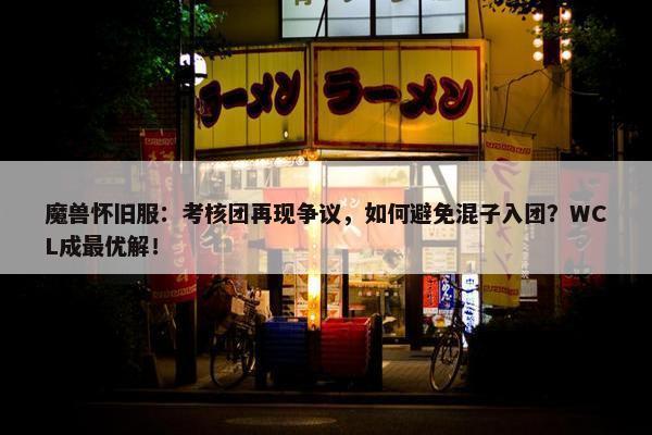 魔兽怀旧服：考核团再现争议，如何避免混子入团？WCL成最优解！