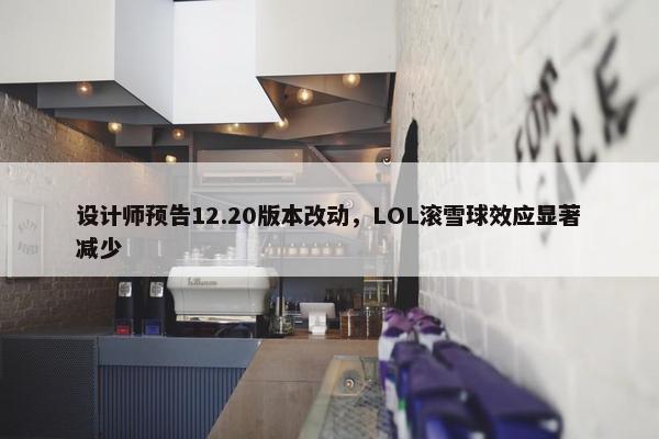 设计师预告12.20版本改动，LOL滚雪球效应显著减少