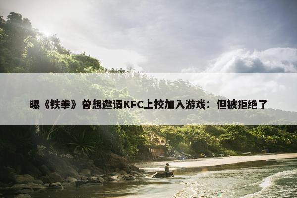 曝《铁拳》曾想邀请KFC上校加入游戏：但被拒绝了