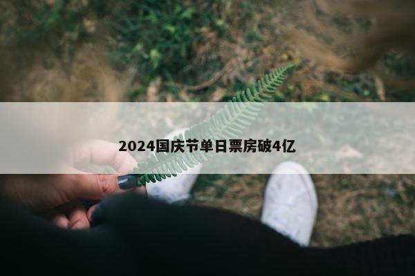 2024国庆节单日票房破4亿