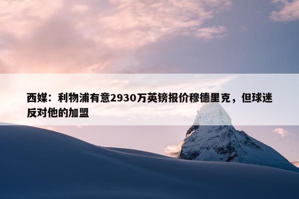 西媒：利物浦有意2930万英镑报价穆德里克，但球迷反对他的加盟