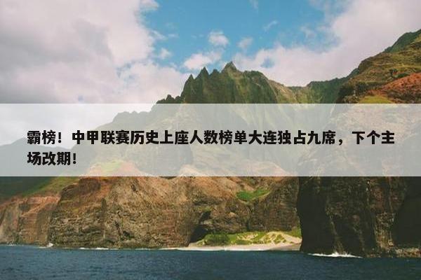 霸榜！中甲联赛历史上座人数榜单大连独占九席，下个主场改期！